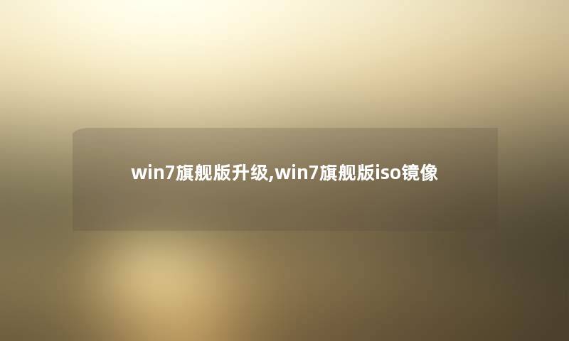 win7旗舰版升级,win7旗舰版iso镜像