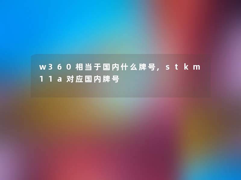 w360相当于国内什么牌号,stkm11a对应国内牌号