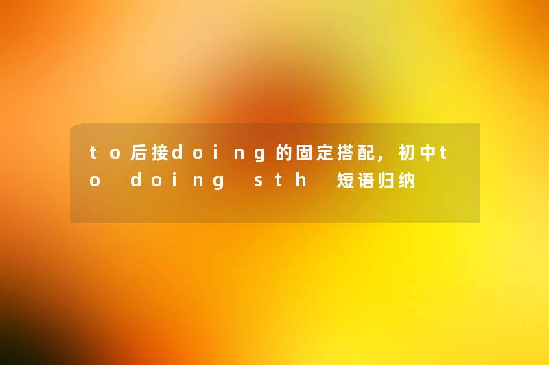 to后接doing的固定搭配,初中to doing sth 短语归纳