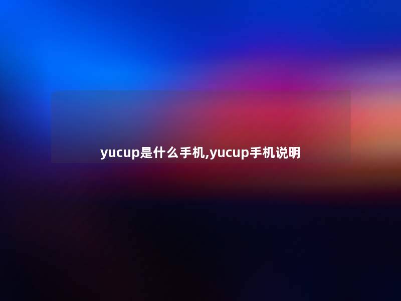 yucup是什么手机,yucup手机说明