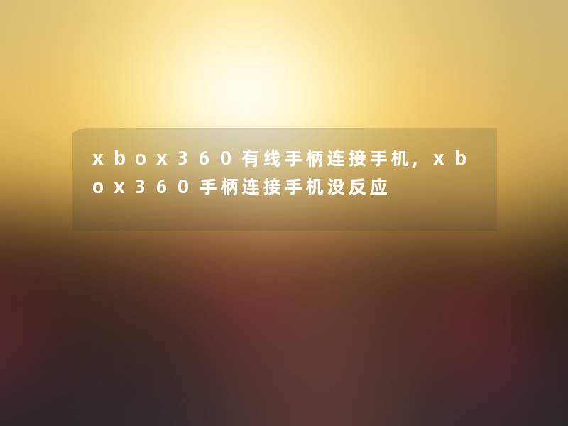 xbox360有线手柄连接手机,xbox360手柄连接手机没反应