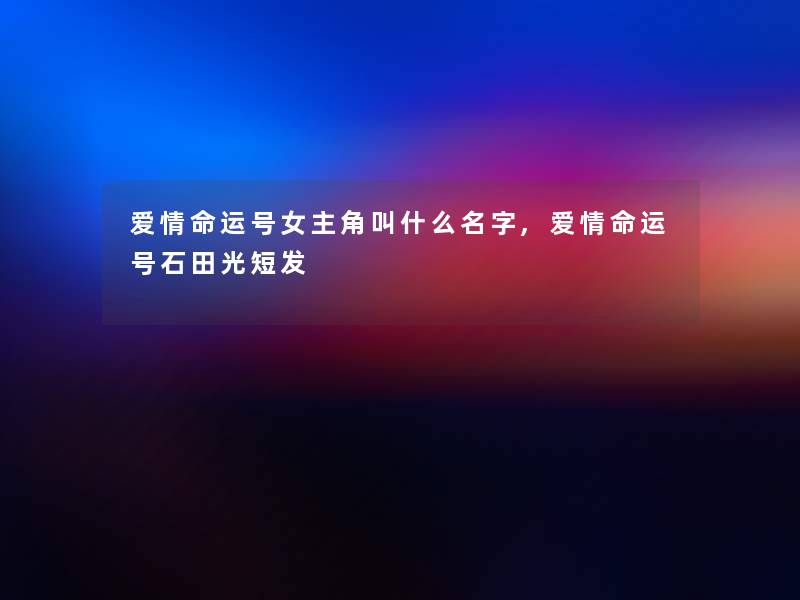 爱情命运号女主角叫什么名字,爱情命运号石田光短发