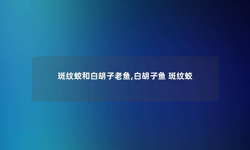 斑纹蛟和白胡子老鱼,白胡子鱼 斑纹蛟