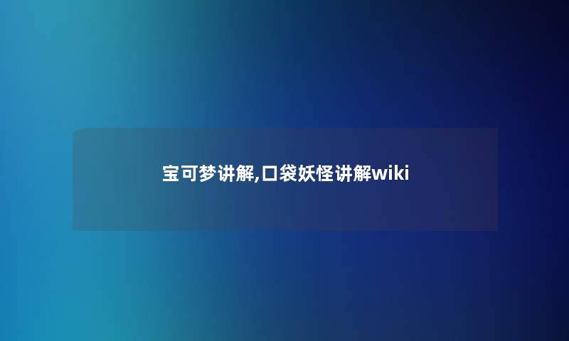 宝可梦讲解,口袋妖怪讲解wiki