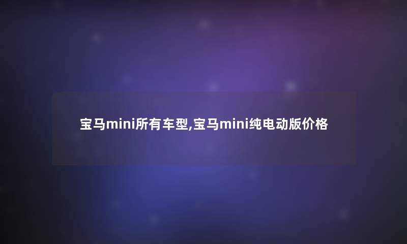 宝马mini所有车型,宝马mini纯电动版价格