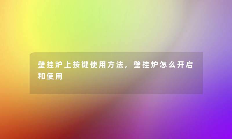 壁挂炉上按键使用方法,壁挂炉怎么开启和使用