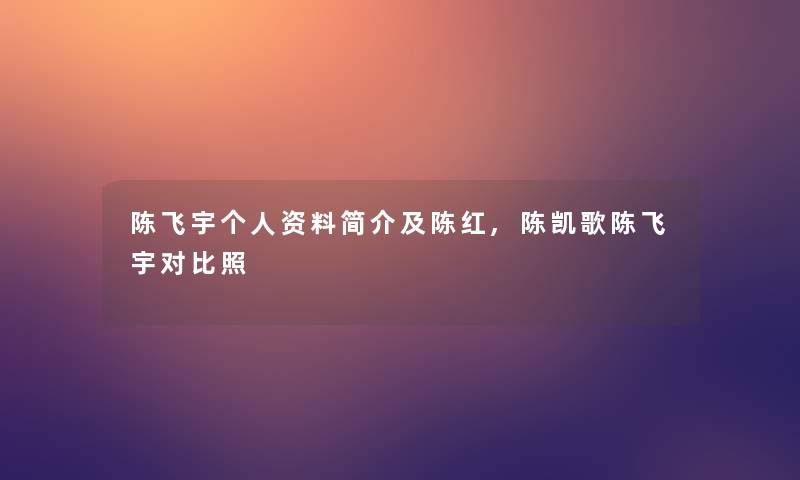 陈飞宇个人资料简介及陈红,陈凯歌陈飞宇对比照