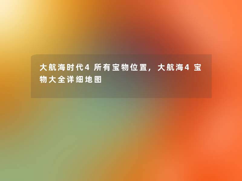 大航海时代4所有宝物位置,大航海4宝物大全详细地图