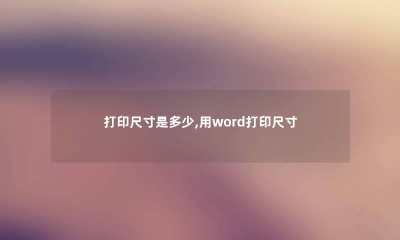 打印尺寸是多少,用word打印尺寸