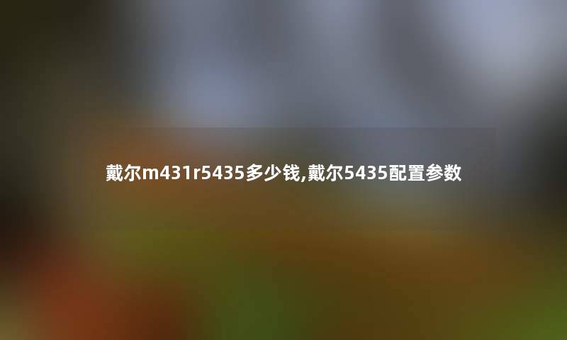 戴尔m431r5435多少钱,戴尔5435配置参数