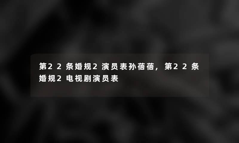 第22条婚规2演员表孙蓓蓓,第22条婚规2电视剧演员表