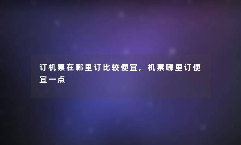 订机票在哪里订比较便宜,机票哪里订便宜一点