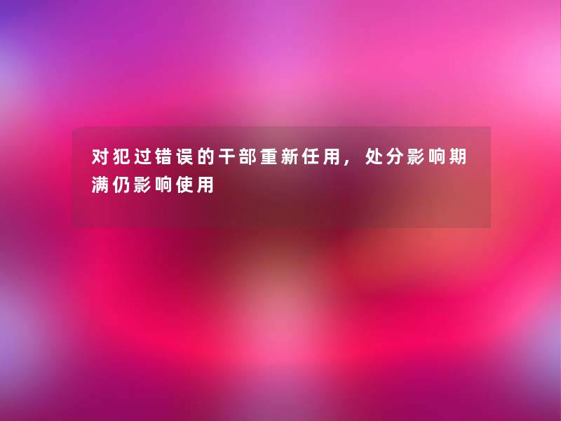 对犯过错误的干部重新任用,处分影响期满仍影响使用