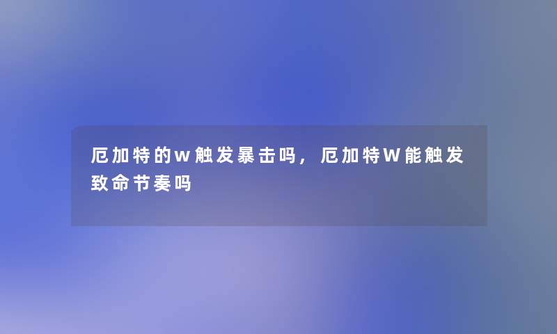 厄加特的w触发暴击吗,厄加特W能触发致命节奏吗