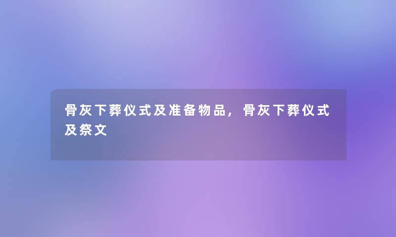 骨灰下葬仪式及准备物品,骨灰下葬仪式及祭文