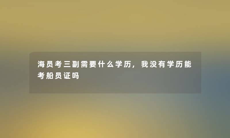 海员考三副需要什么学历,我没有学历能考船员证吗