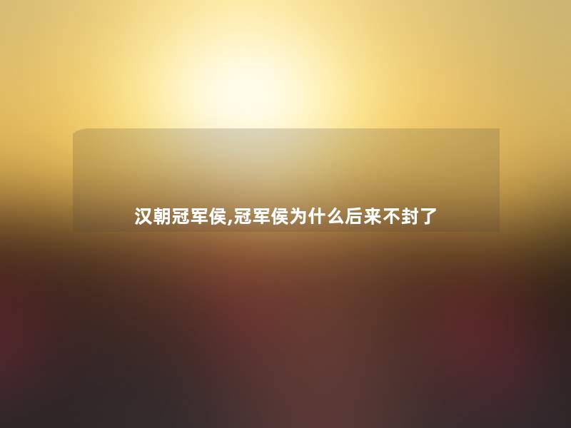 汉朝冠军侯,冠军侯为什么后来不封了