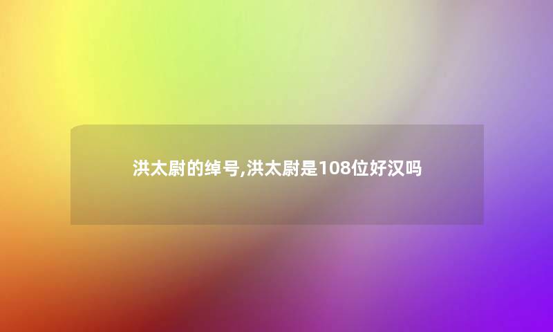 洪太尉的绰号,洪太尉是108位好汉吗