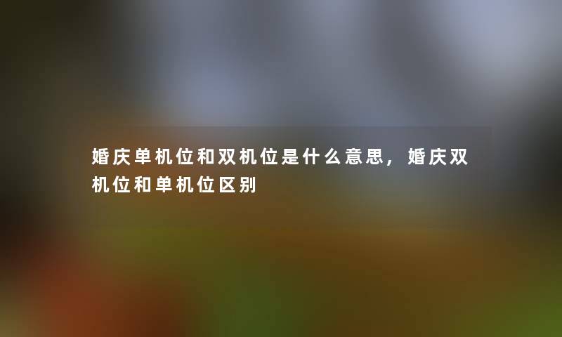 婚庆单机位和双机位是什么意思,婚庆双机位和单机位区别