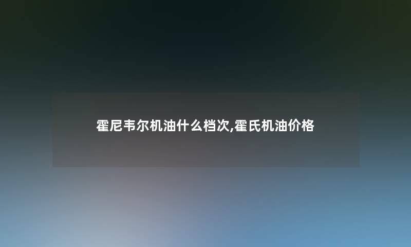 霍尼韦尔机油什么档次,霍氏机油价格