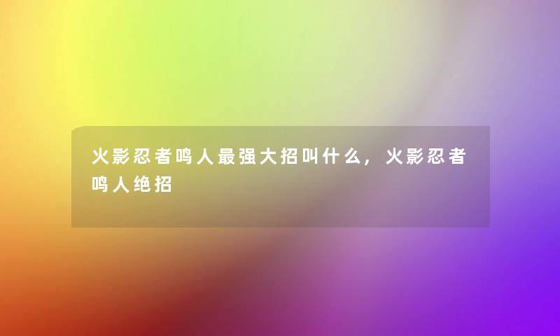 火影忍者鸣人强大招叫什么,火影忍者鸣人绝招