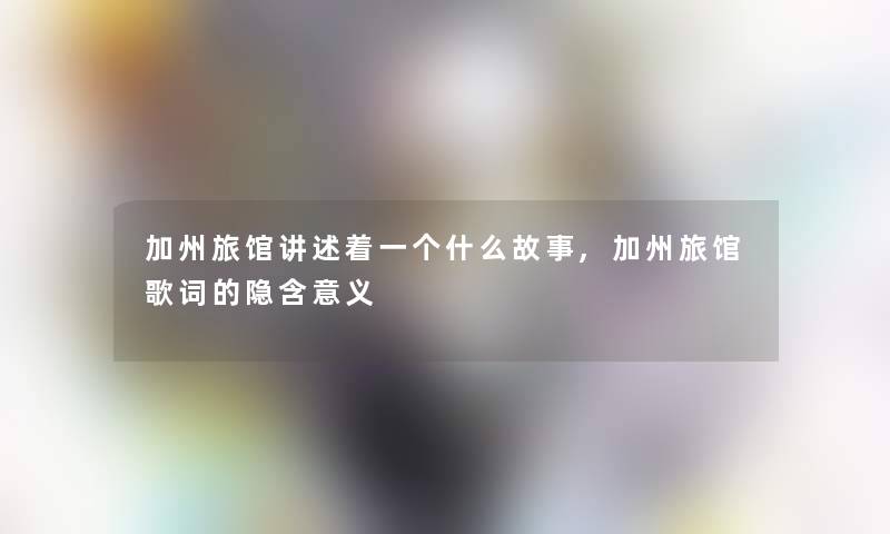 加州旅馆讲述着一个什么故事,加州旅馆歌词的隐含意义