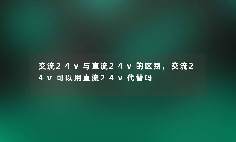 交流24v与直流24v的区别,交流24v可以用直流24v代替吗