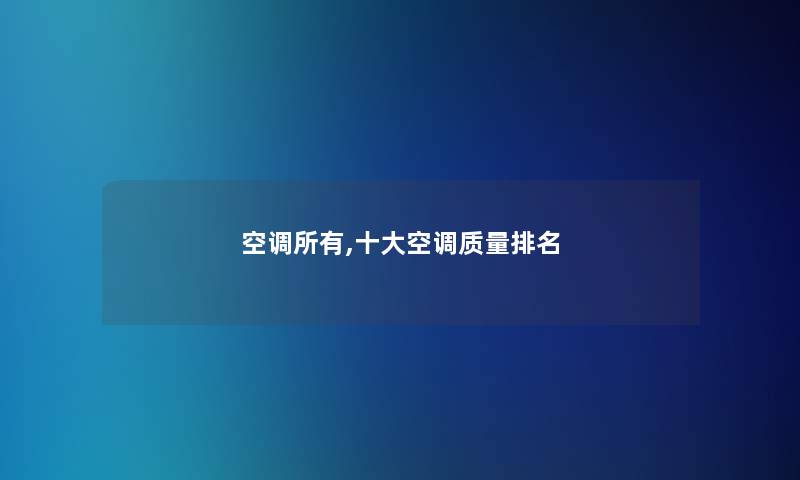 空调所有,一些空调质量推荐