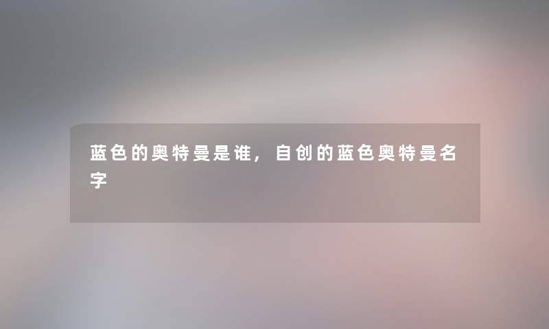 蓝色的奥特曼是谁,自创的蓝色奥特曼名字