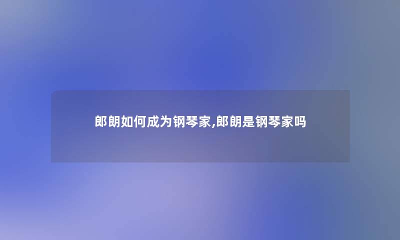 郎朗如何成为钢琴家,郎朗是钢琴家吗