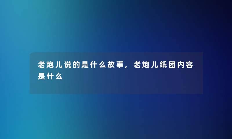 老炮儿说的是什么故事,老炮儿纸团内容是什么