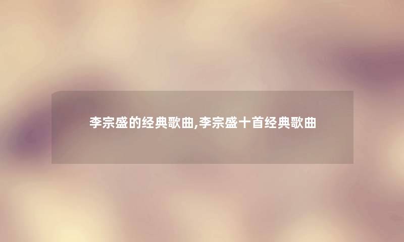 李宗盛的经典歌曲,李宗盛十首经典歌曲