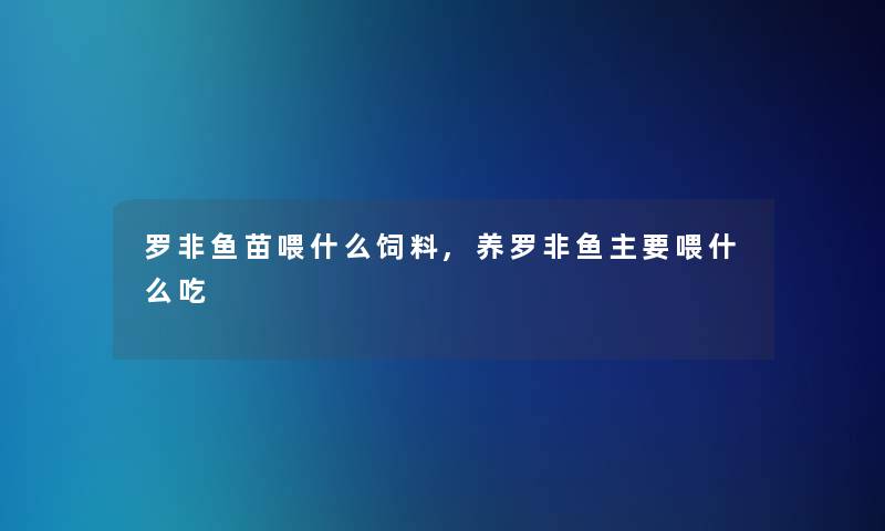 罗非鱼苗喂什么饲料,养罗非鱼主要喂什么吃