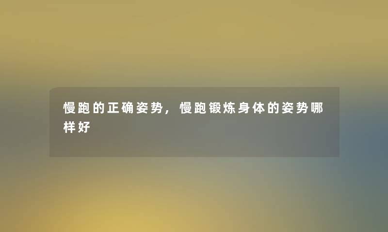 慢跑的正确姿势,慢跑锻炼身体的姿势哪样好