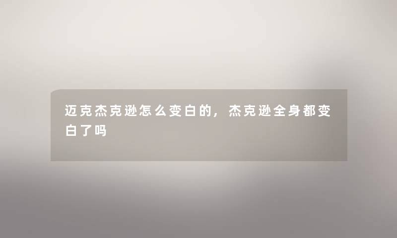 迈克杰克逊怎么变白的,杰克逊全身都变白了吗