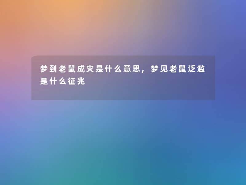 梦到老鼠成灾是什么意思,梦见老鼠泛滥是什么征兆