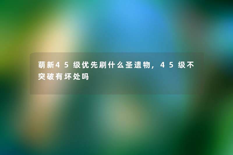 萌新45级优先刷什么圣遗物,45级不突破有坏处吗