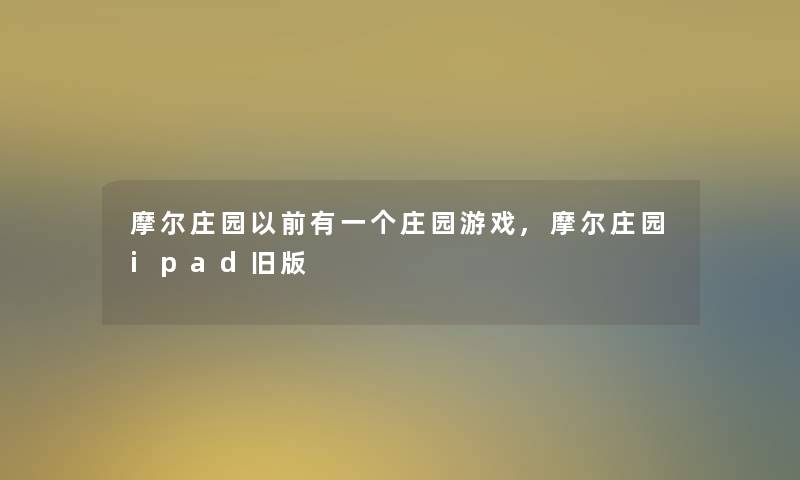 摩尔庄园以前有一个庄园游戏,摩尔庄园ipad旧版