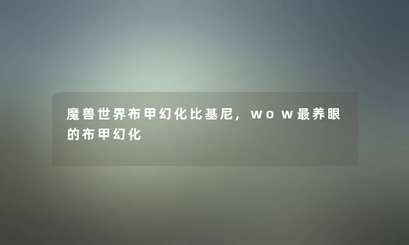 魔兽世界布甲幻化比基尼,wow养眼的布甲幻化