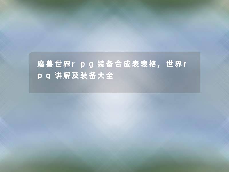 魔兽世界rpg装备合成表表格,世界rpg讲解及装备大全