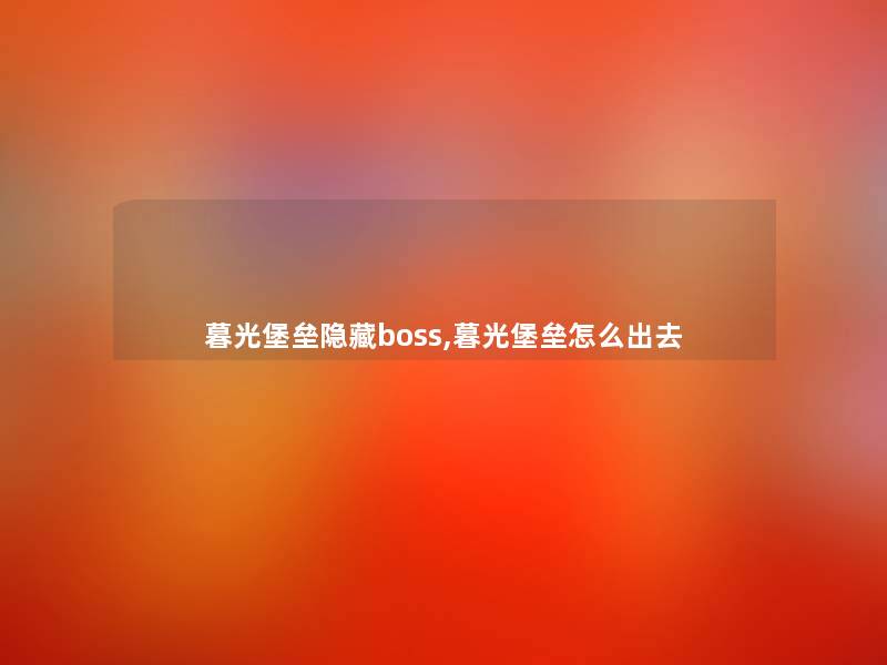 暮光堡垒隐藏boss,暮光堡垒怎么出去