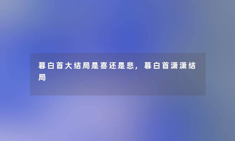 暮白首大结局是喜还是悲,暮白首潇潇结局