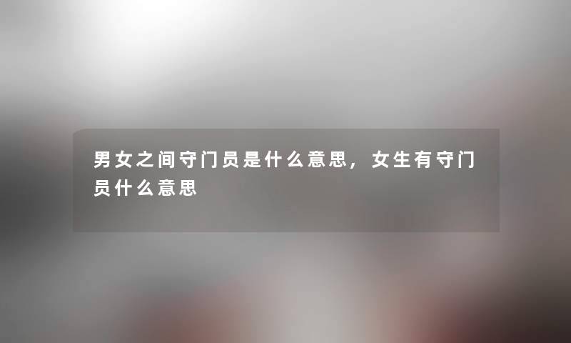 男女之间守门员是什么意思,女生有守门员什么意思