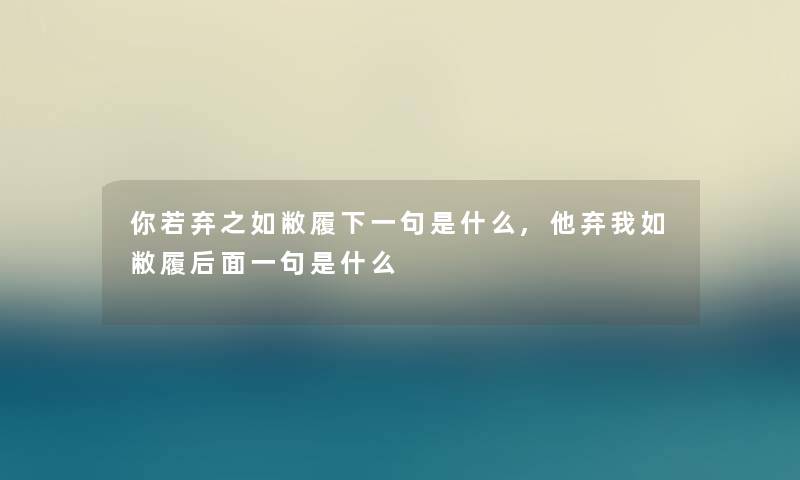 你若弃之如敝履下一句是什么,他弃我如敝履后面一句是什么