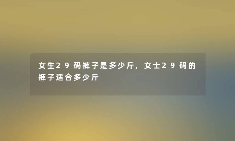 女生29码裤子是多少斤,女士29码的裤子适合多少斤