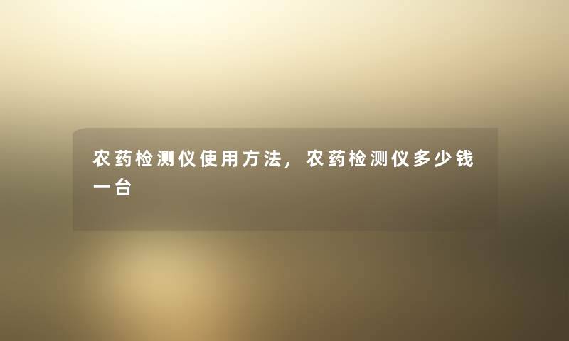 农药检测仪使用方法,农药检测仪多少钱一台