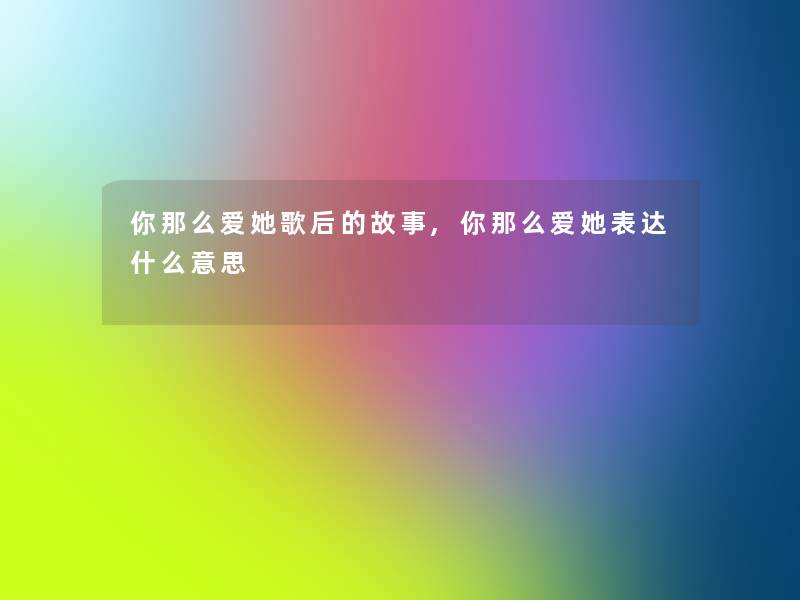 你那么爱她歌后的故事,你那么爱她表达什么意思