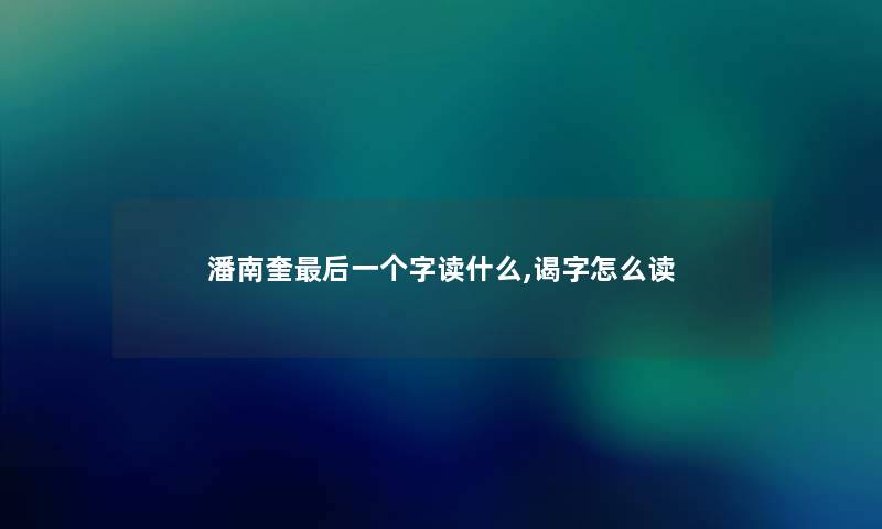 潘南奎这里要说一个字读什么,谒字怎么读