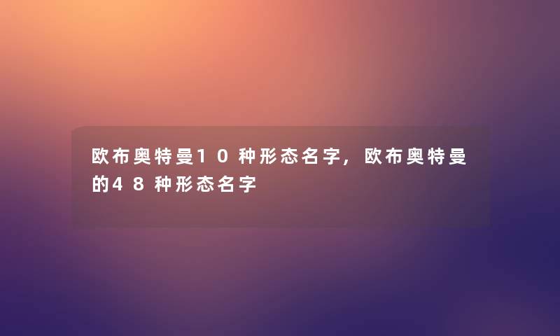 欧布奥特曼10种形态名字,欧布奥特曼的48种形态名字