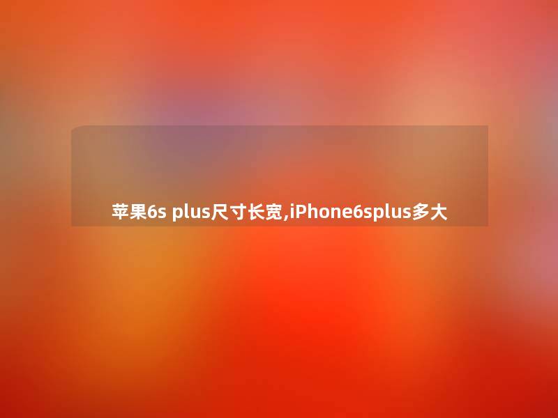 苹果6s plus尺寸长宽,iPhone6splus多大